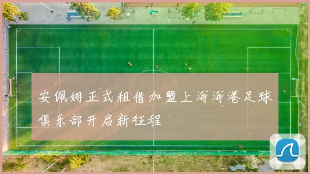 安佩姆正式租借加盟上海海港足球俱乐部开启新征程