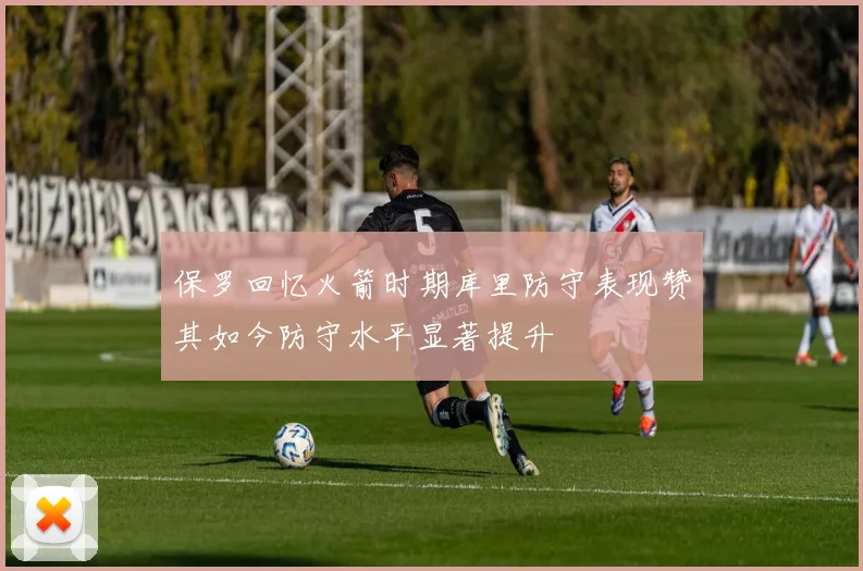 保罗回忆火箭时期库里防守表现赞其如今防守水平显著提升