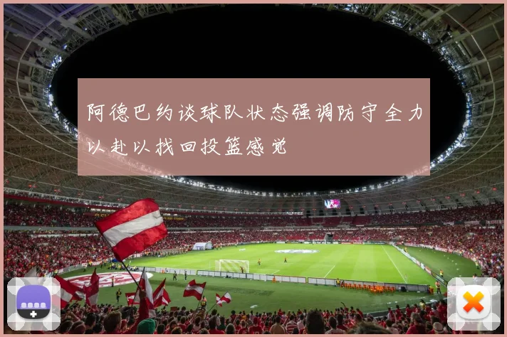 阿德巴约谈球队状态强调防守全力以赴以找回投篮感觉