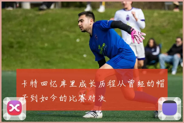 卡特回忆库里成长历程从曾经的帽子到如今的比赛对决